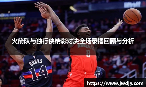 火箭队与独行侠精彩对决全场录播回顾与分析